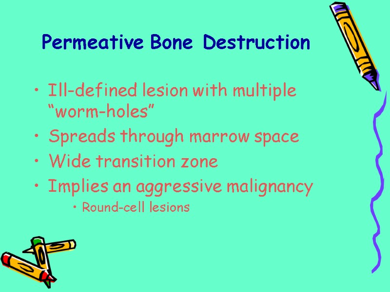 Permeative Bone Destruction Ill-defined lesion with multiple “worm-holes” Spreads through marrow space Wide transition